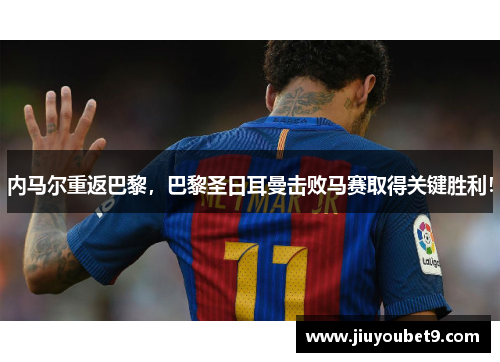 内马尔重返巴黎，巴黎圣日耳曼击败马赛取得关键胜利！