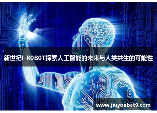 新世纪I-R0B0T探索人工智能的未来与人类共生的可能性