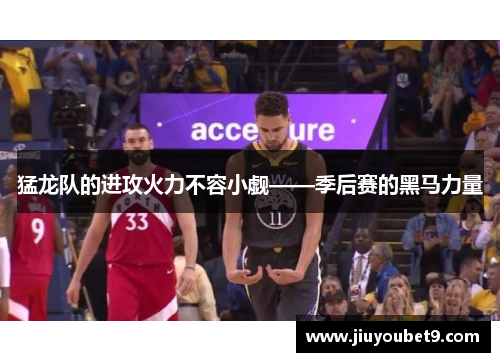 猛龙队的进攻火力不容小觑——季后赛的黑马力量
