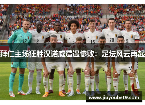 拜仁主场狂胜汉诺威遭遇惨败：足坛风云再起