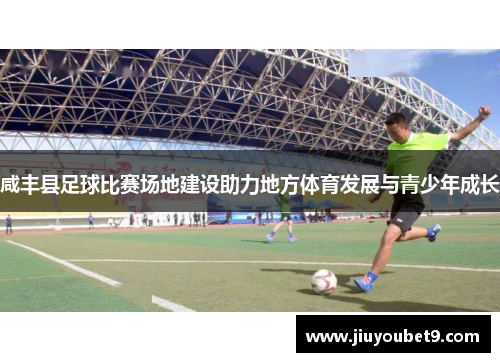 咸丰县足球比赛场地建设助力地方体育发展与青少年成长