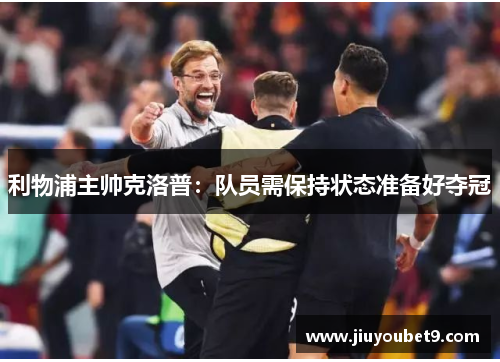 利物浦主帅克洛普:队员需保持状态准备好夺冠