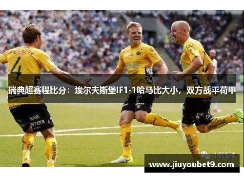 瑞典超赛程比分：埃尔夫斯堡IF1-1哈马比大小，双方战平荷甲