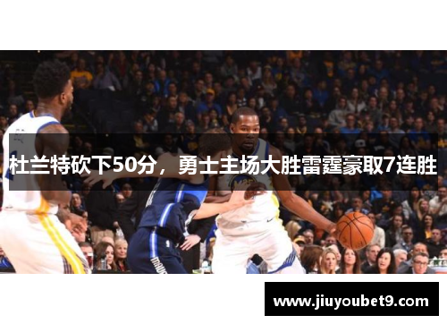 杜兰特砍下50分，勇士主场大胜雷霆豪取7连胜