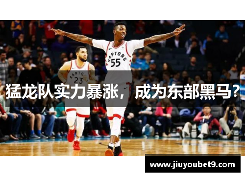 猛龙队实力暴涨，成为东部黑马？